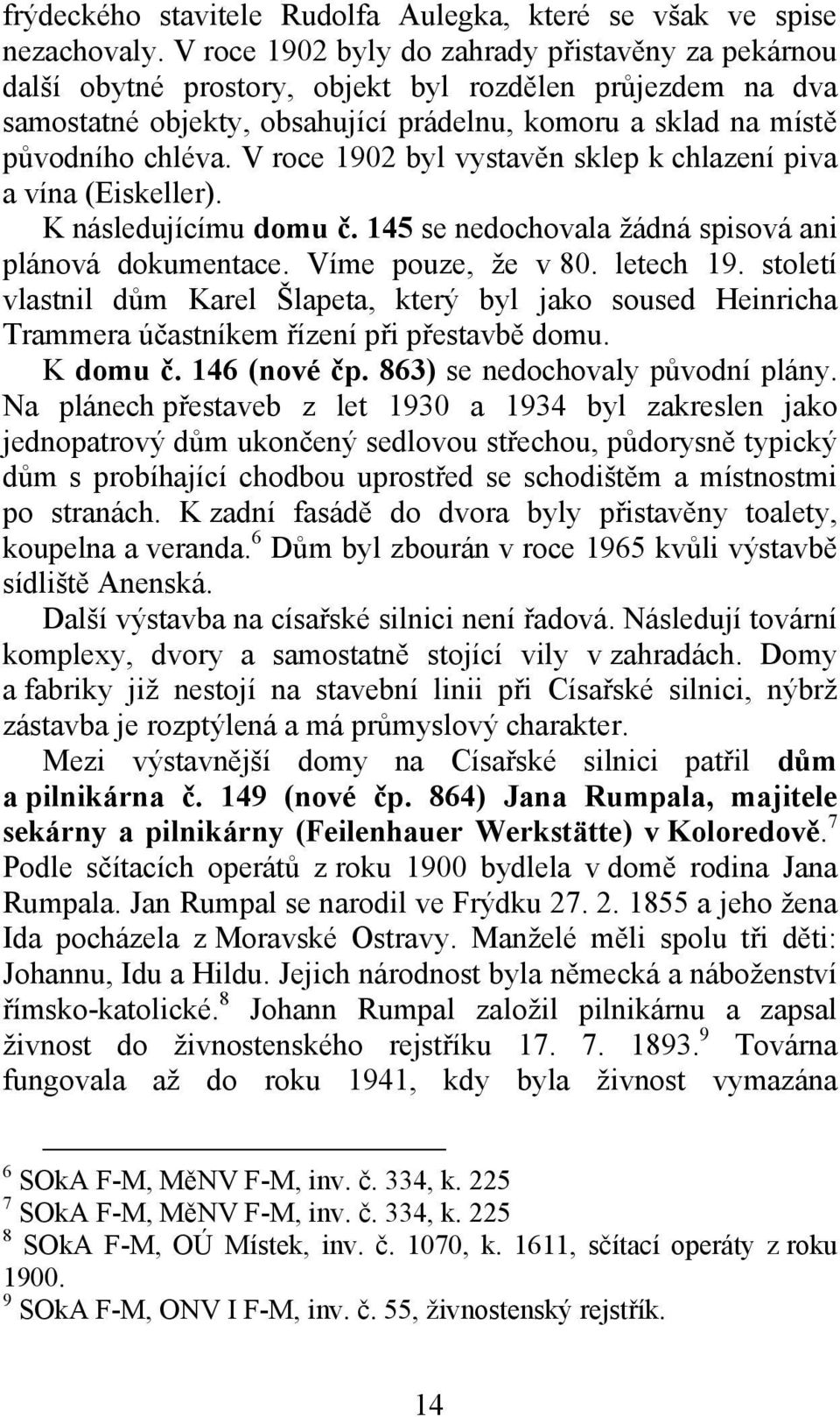 V roce 1902 byl vystavěn sklep k chlazení piva a vína (Eiskeller). K následujícímu domu č. 145 se nedochovala žádná spisová ani plánová dokumentace. Víme pouze, že v 80. letech 19.