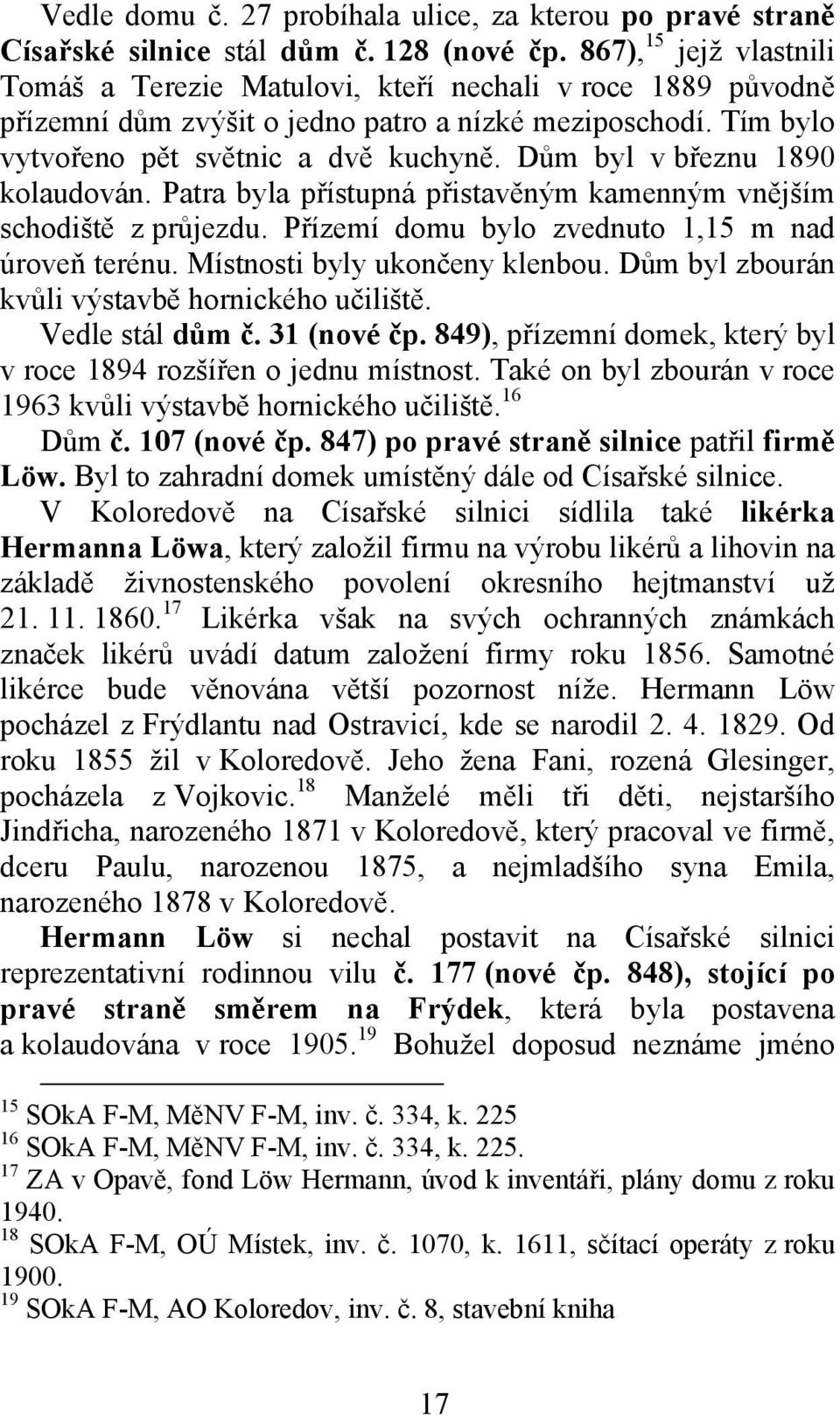 Dům byl v březnu 1890 kolaudován. Patra byla přístupná přistavěným kamenným vnějším schodiště z průjezdu. Přízemí domu bylo zvednuto 1,15 m nad úroveň terénu. Místnosti byly ukončeny klenbou.