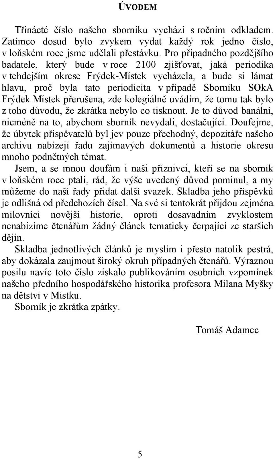 SOkA Frýdek Místek přerušena, zde kolegiálně uvádím, že tomu tak bylo z toho důvodu, že zkrátka nebylo co tisknout. Je to důvod banální, nicméně na to, abychom sborník nevydali, dostačující.