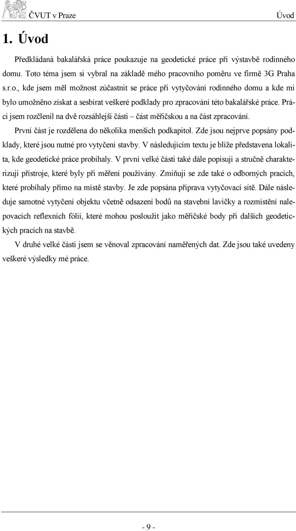 Zde jsou nejprve popsány podklady, které jsou nutné pro vytyčení stavby. V následujícím textu je blíže představena lokalita, kde geodetické práce probíhaly.