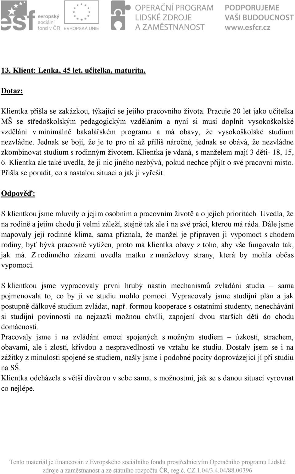 Jednak se bojí, že je to pro ni až příliš náročné, jednak se obává, že nezvládne zkombinovat studium s rodinným životem. Klientka je vdaná, s manželem mají 3 děti- 18, 15, 6.