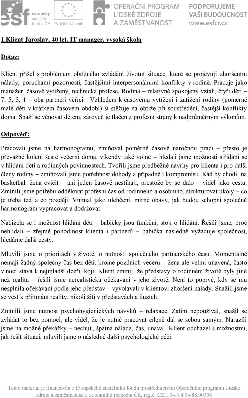 Vzhledem k časovému vytížení i zatížení rodiny (poměrně malé děti v krátkém časovém období) si stěžuje na obtíže při soustředění, častější konflikty doma.