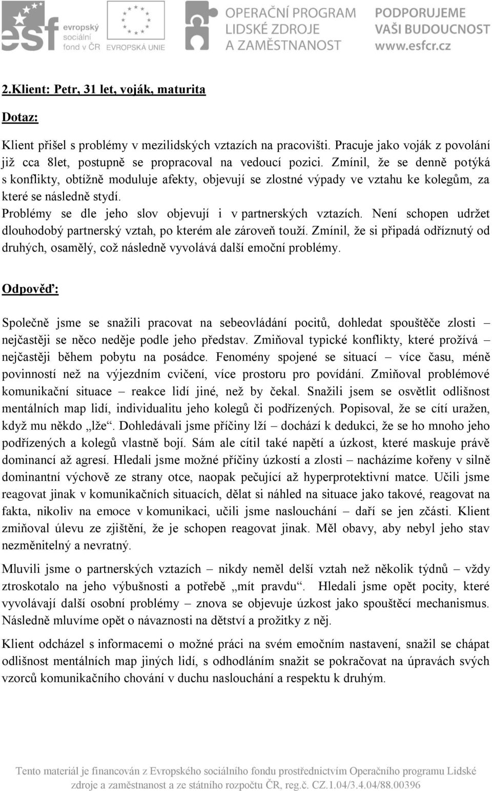 Problémy se dle jeho slov objevují i v partnerských vztazích. Není schopen udržet dlouhodobý partnerský vztah, po kterém ale zároveň touží.