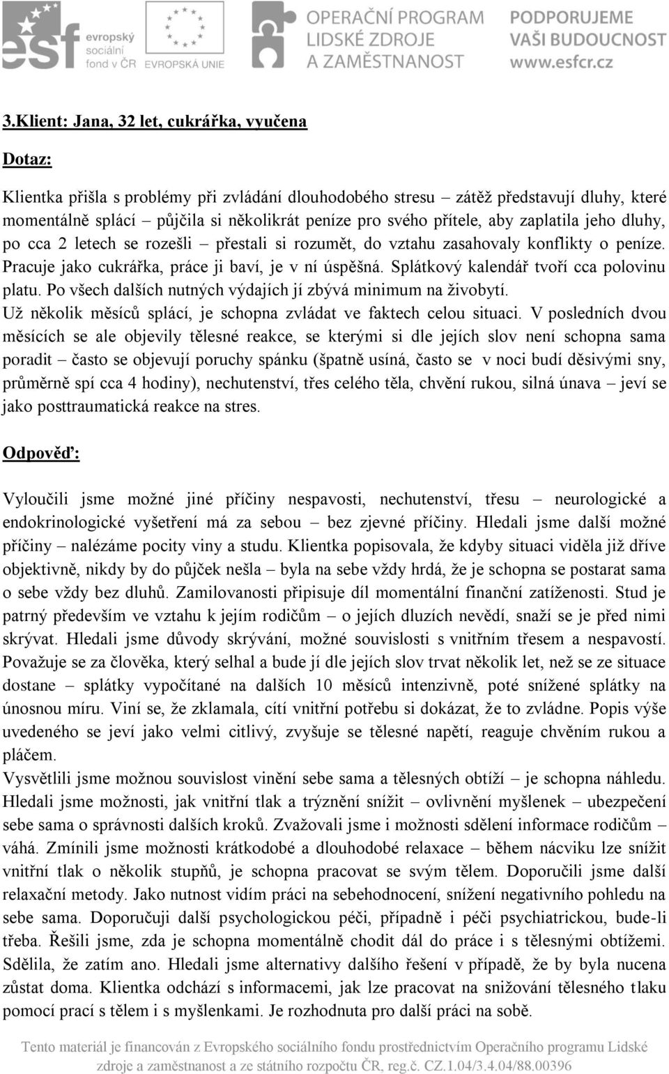 Splátkový kalendář tvoří cca polovinu platu. Po všech dalších nutných výdajích jí zbývá minimum na živobytí. Už několik měsíců splácí, je schopna zvládat ve faktech celou situaci.