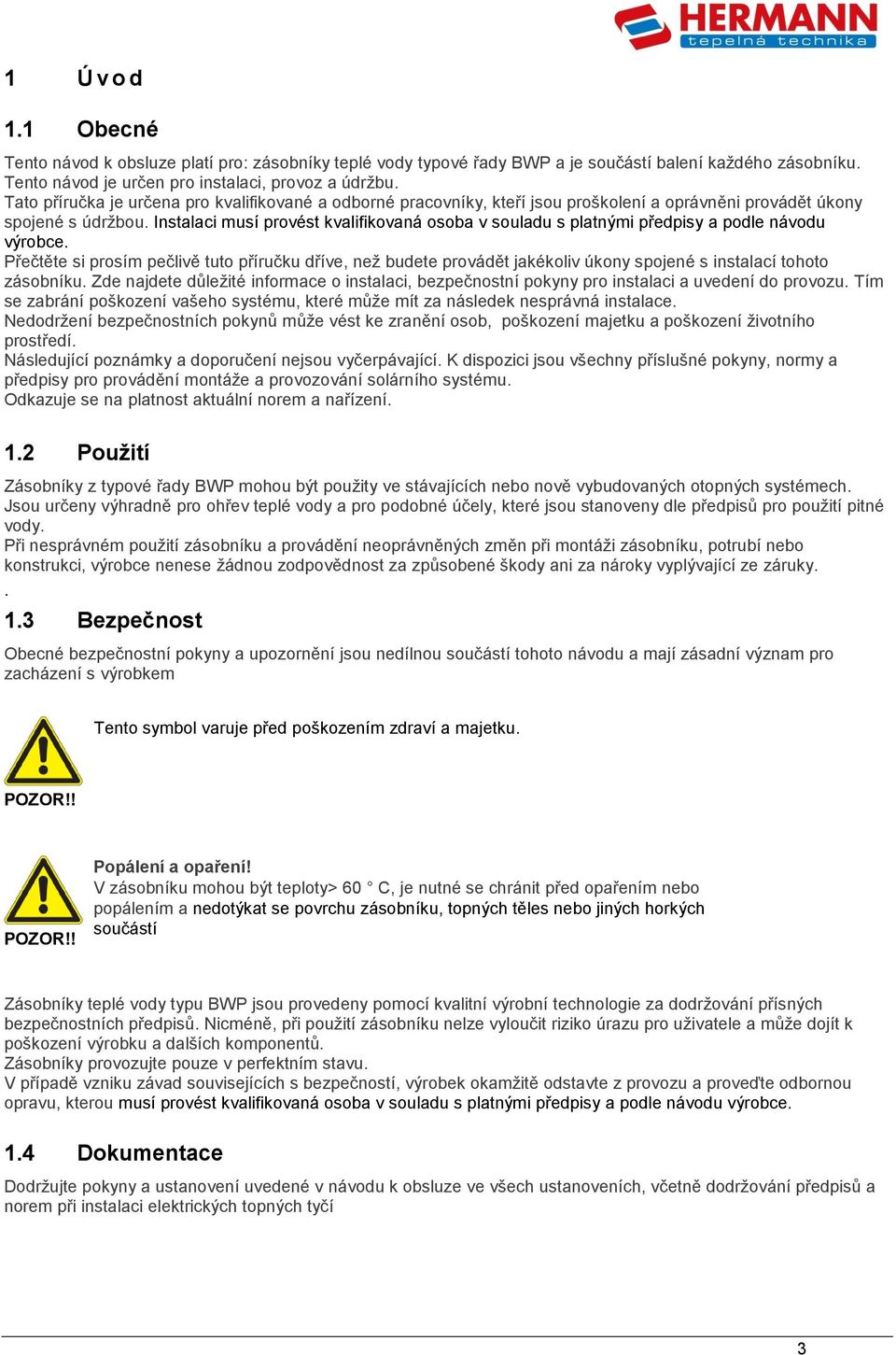 Instalaci musí provést kvalifikovaná osoba v souladu s platnými předpisy a podle návodu výrobce.