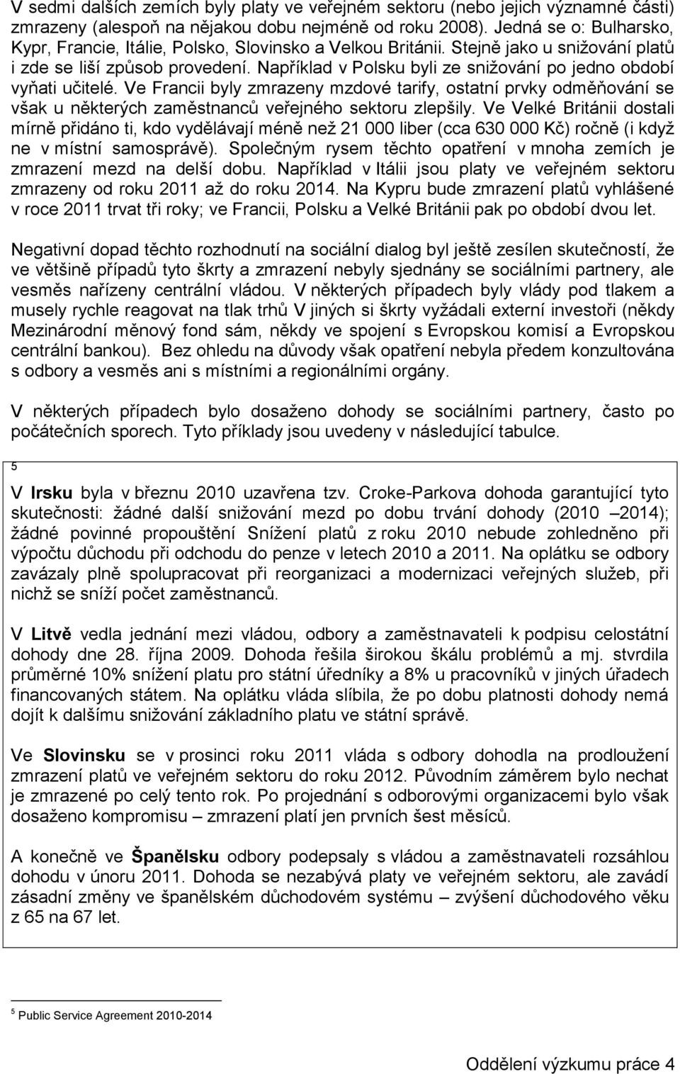 Například v Polsku byli ze snižování po jedno období vyňati učitelé. Ve Francii byly zmrazeny mzdové tarify, ostatní prvky odměňování se však u některých zaměstnanců veřejného sektoru zlepšily.