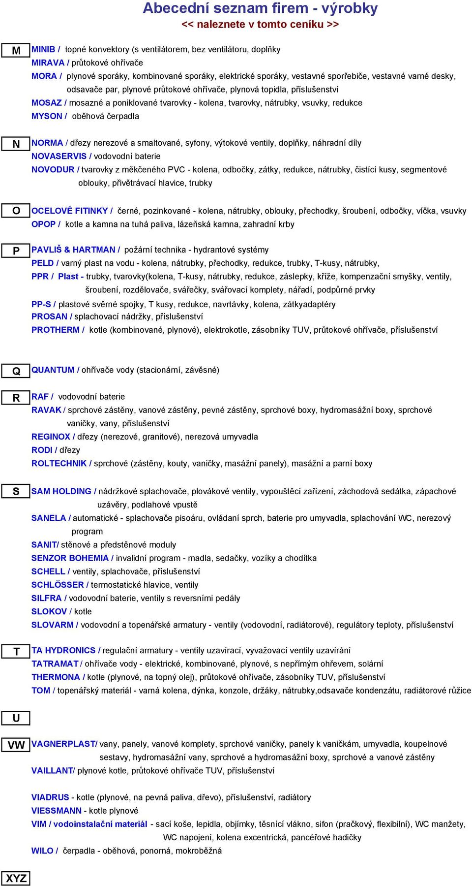 kolena, tvarovky, nátrubky, vsuvky, redukce MYSON / oběhová čerpadla NORMA / dřezy nerezové a smaltované, syfony, výtokové ventily, doplňky, náhradní díly NOVASERVIS / vodovodní baterie NOVODUR /