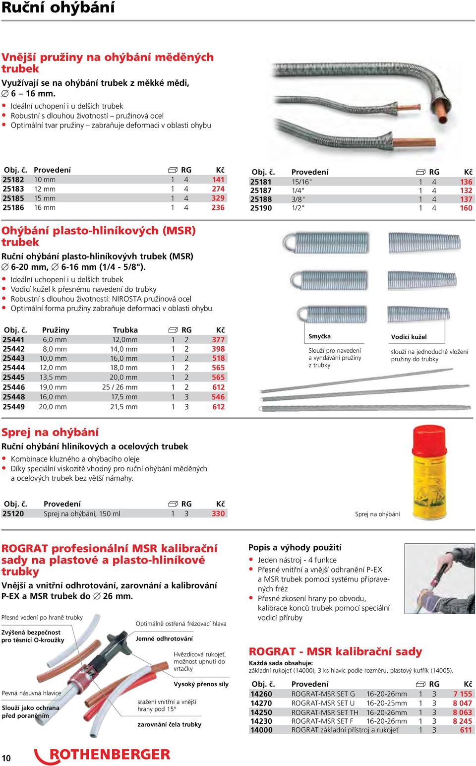 25186 16 mm 1 4 236 25181 15/16" 1 4 136 25187 1/4" 1 4 132 25188 3/8" 1 4 137 25190 1/2" 1 4 160 Ohýbání plasto-hliníkových (MSR) trubek Ruční ohýbání plasto-hliníkovývh trubek (MSR) 6-20 mm, 6-16