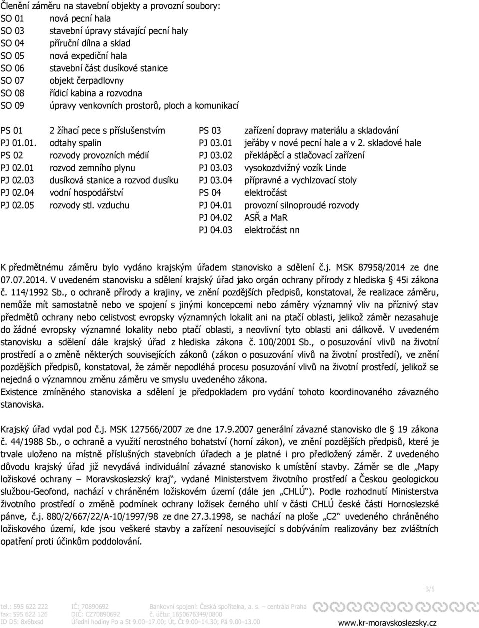 skladování PJ 01.01. odtahy spalin PJ 03.01 jeřáby v nové pecní hale a v 2. skladové hale PS 02 rozvody provozních médií PJ 03.02 překlápěcí a stlačovací zařízení PJ 02.01 rozvod zemního plynu PJ 03.