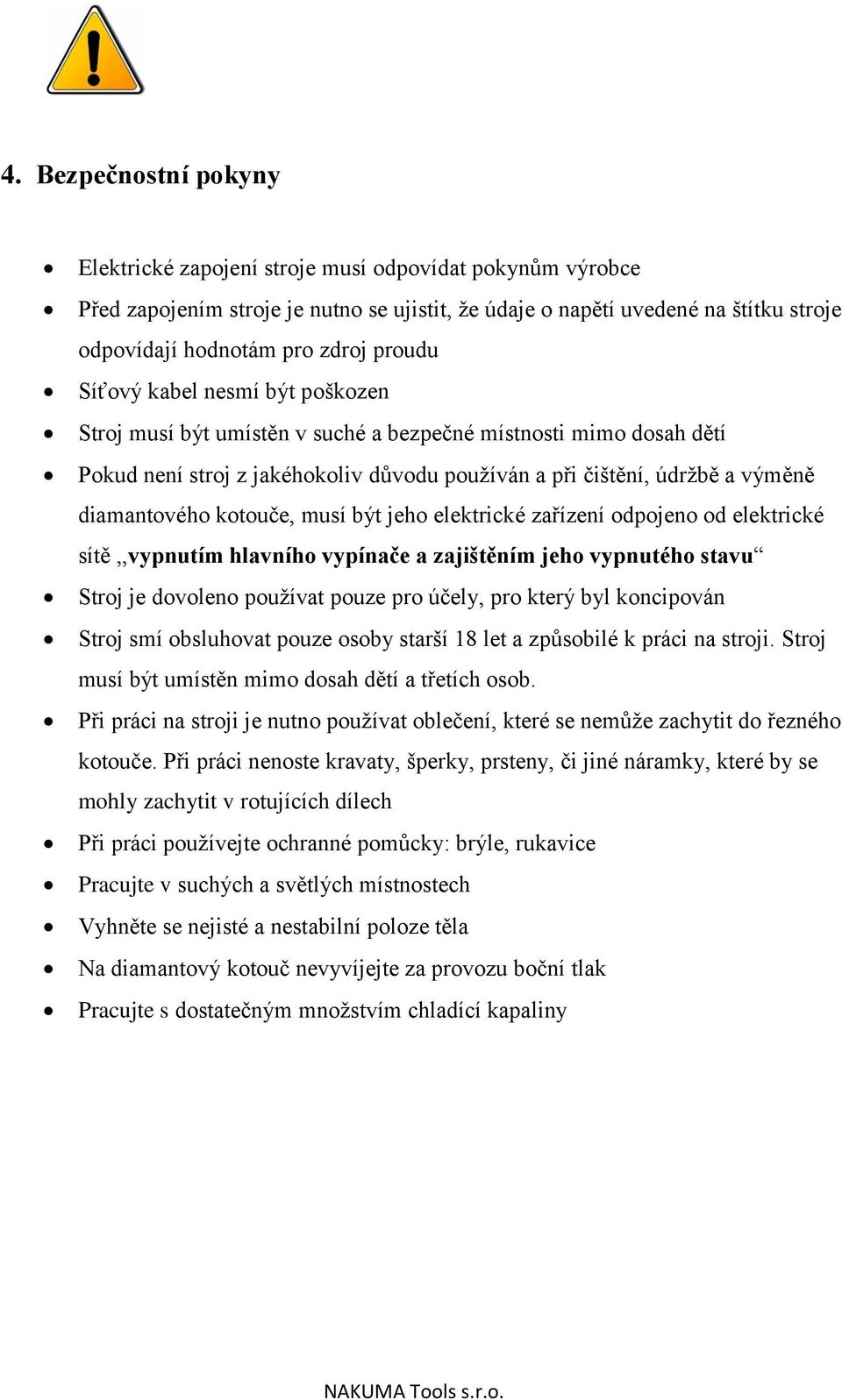 kotouče, musí být jeho elektrické zařízení odpojeno od elektrické sítě,,vypnutím hlavního vypínače a zajištěním jeho vypnutého stavu Stroj je dovoleno používat pouze pro účely, pro který byl