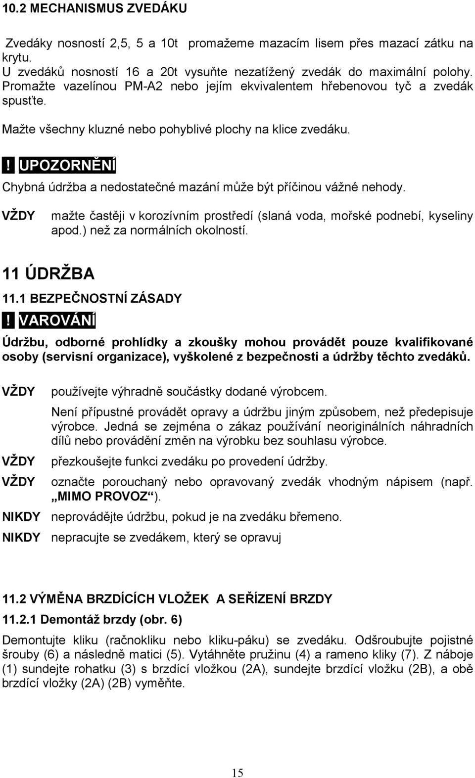 ! UPOZORNĚNÍ Chybná údržba a nedostatečné mazání může být příčinou vážné nehody. mažte častěji v korozívním prostředí (slaná voda, mořské podnebí, kyseliny apod.) než za normálních okolností.