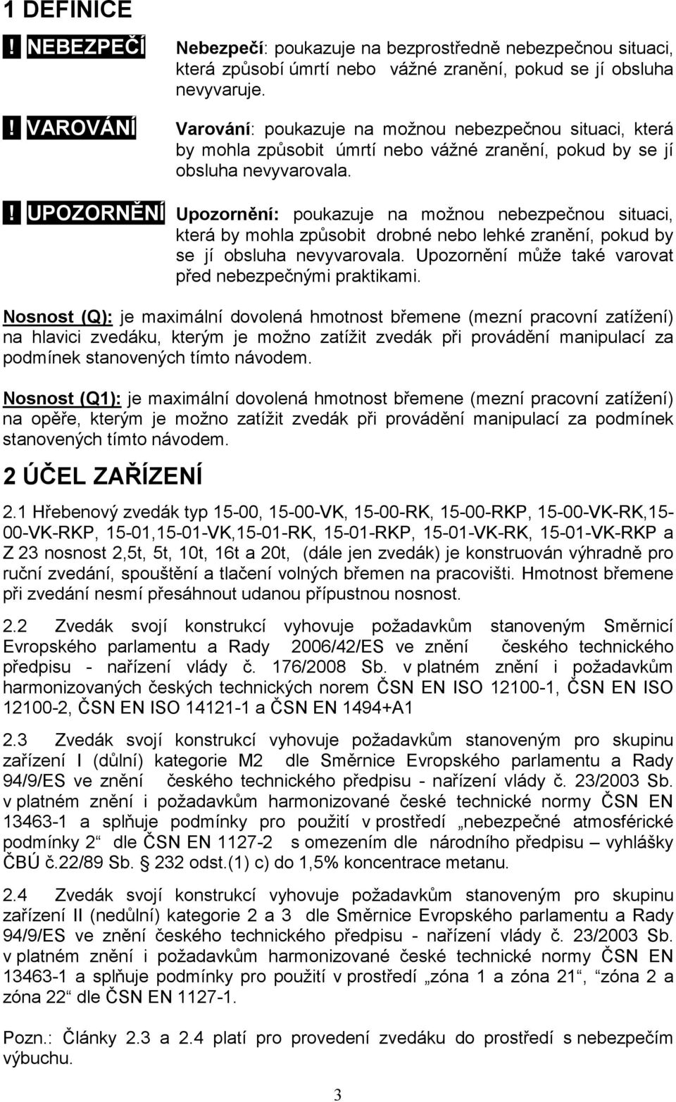 ! UPOZORNĚNÍ Upozornění: poukazuje na možnou nebezpečnou situaci, která by mohla způsobit drobné nebo lehké zranění, pokud by se jí obsluha nevyvarovala.