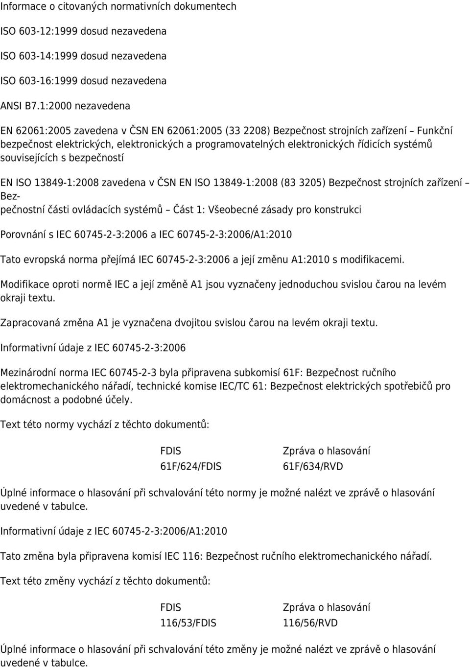 systémů souvisejících s bezpečností EN ISO 13849-1:2008 zavedena v ČSN EN ISO 13849-1:2008 (83 3205) Bezpečnost strojních zařízení Bezpečnostní části ovládacích systémů Část 1: Všeobecné zásady pro