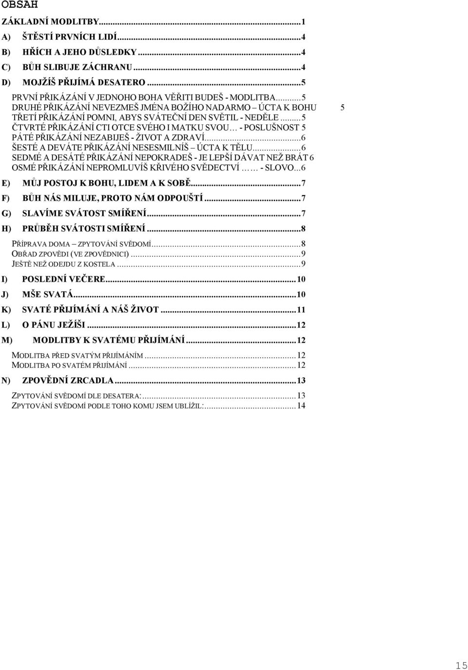 ..5 TVRTÉ P IKÁZÁNÍ CTI OTCE SVÉHO I MATKU SVOU - POSLUŠNOST 5 PÁTÉ P IKÁZÁNÍ NEZABIJEŠ - ŽIVOT A ZDRAVÍ...6 ŠESTÉ A DEVÁTE P IKÁZÁNÍ NESESMILNÍŠ ÚCTA K T LU.