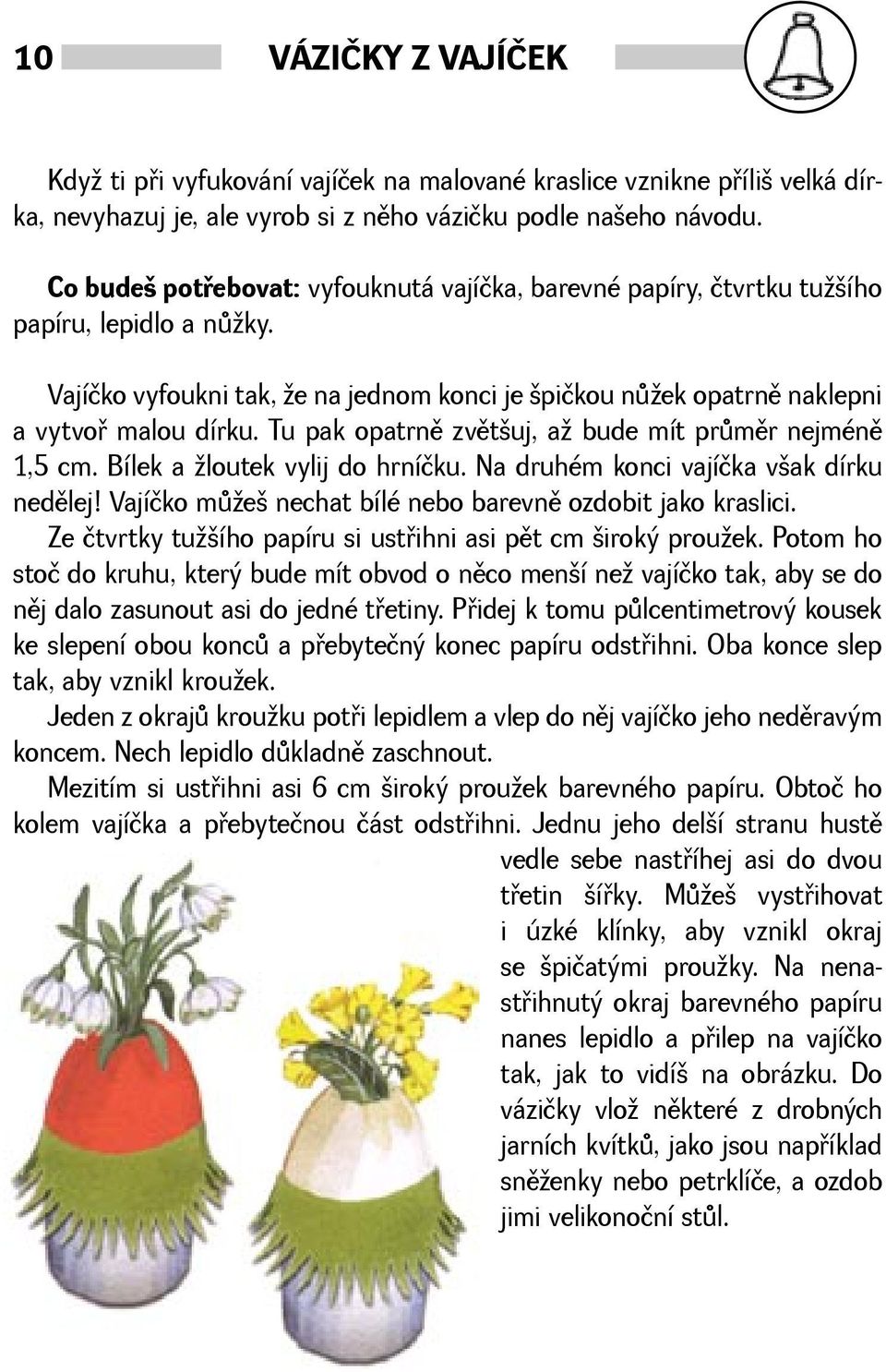 Tu pak opatrnì zvìtuj, a bude mít prùmìr nejménì 1,5 cm. Bílek a loutek vylij do hrníčku. Na druhém konci vajíčka vak dírku nedìlej! Vajíčko mùe nechat bílé nebo barevnì ozdobit jako kraslici.