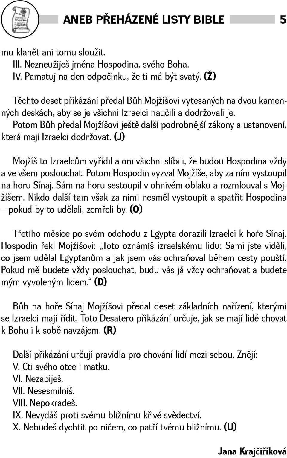 Potom Bùh pøedal Mojíovi jetì dalí podrobnìjí zákony a ustanovení, která mají Izraelci dodrovat. (J) Mojí to Izraelcùm vyøídil a oni vichni slíbili, e budou Hospodina vdy a ve vem poslouchat.