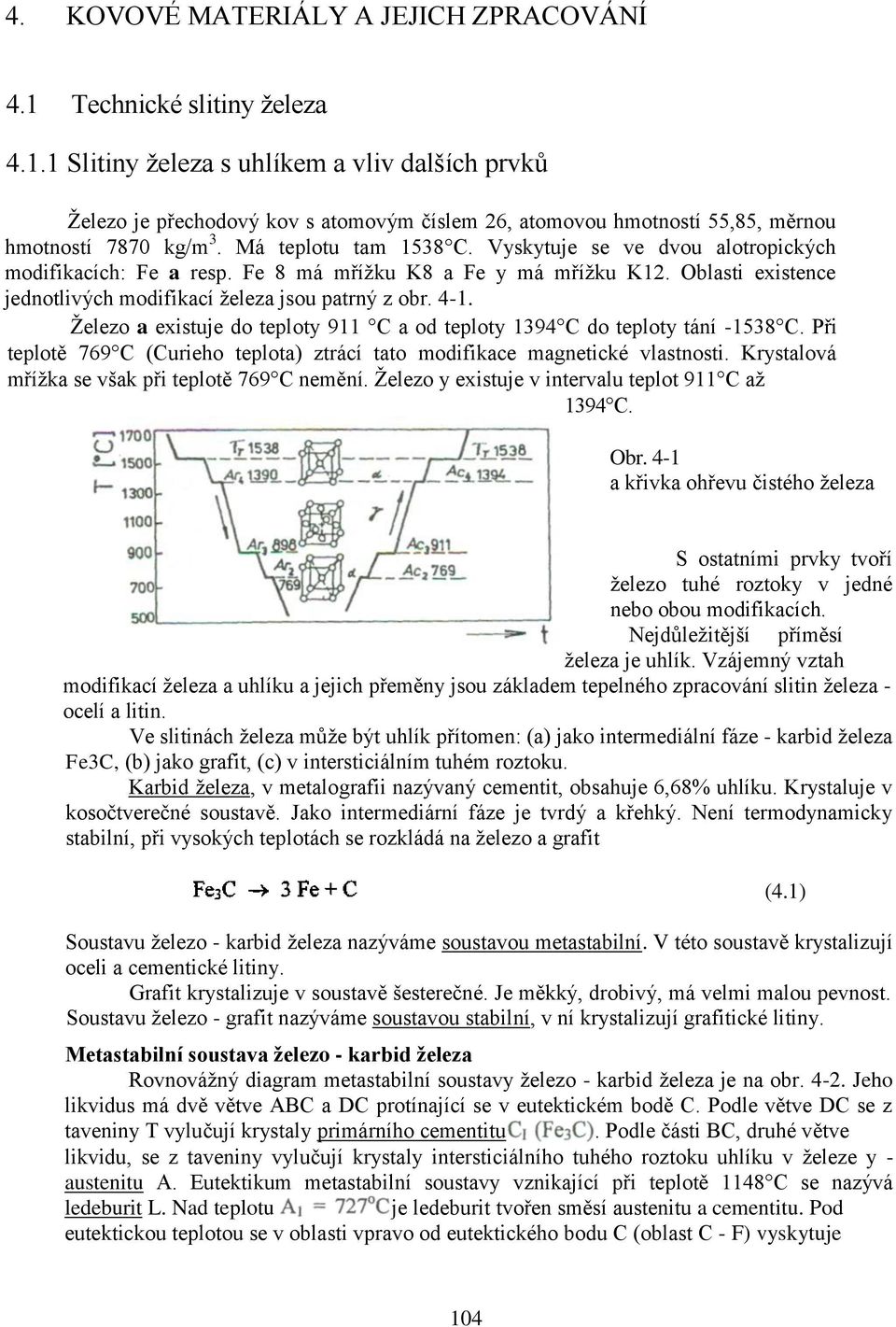 Železo a existuje do teploty 911 C a od teploty 1394 C do teploty tání -1538 C. Při teplotě 769 C (Curieho teplota) ztrácí tato modifikace magnetické vlastnosti.