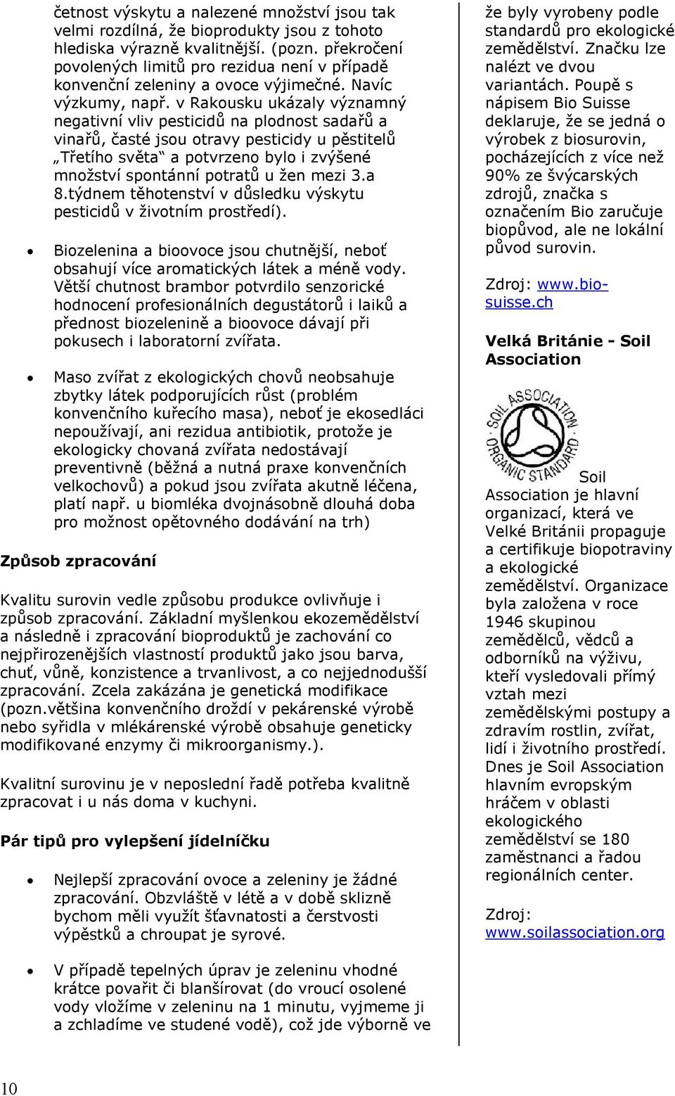 v Rakousku ukázaly významný negativní vliv pesticidů na plodnost sadařů a vinařů, časté jsou otravy pesticidy u pěstitelů Třetího světa a potvrzeno bylo i zvýšené množství spontánní potratů u žen