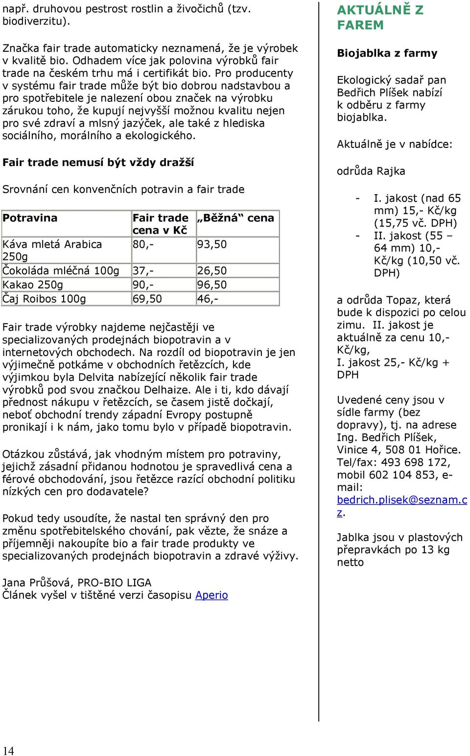 Pro producenty v systému fair trade může být bio dobrou nadstavbou a pro spotřebitele je nalezení obou značek na výrobku zárukou toho, že kupují nejvyšší možnou kvalitu nejen pro své zdraví a mlsný