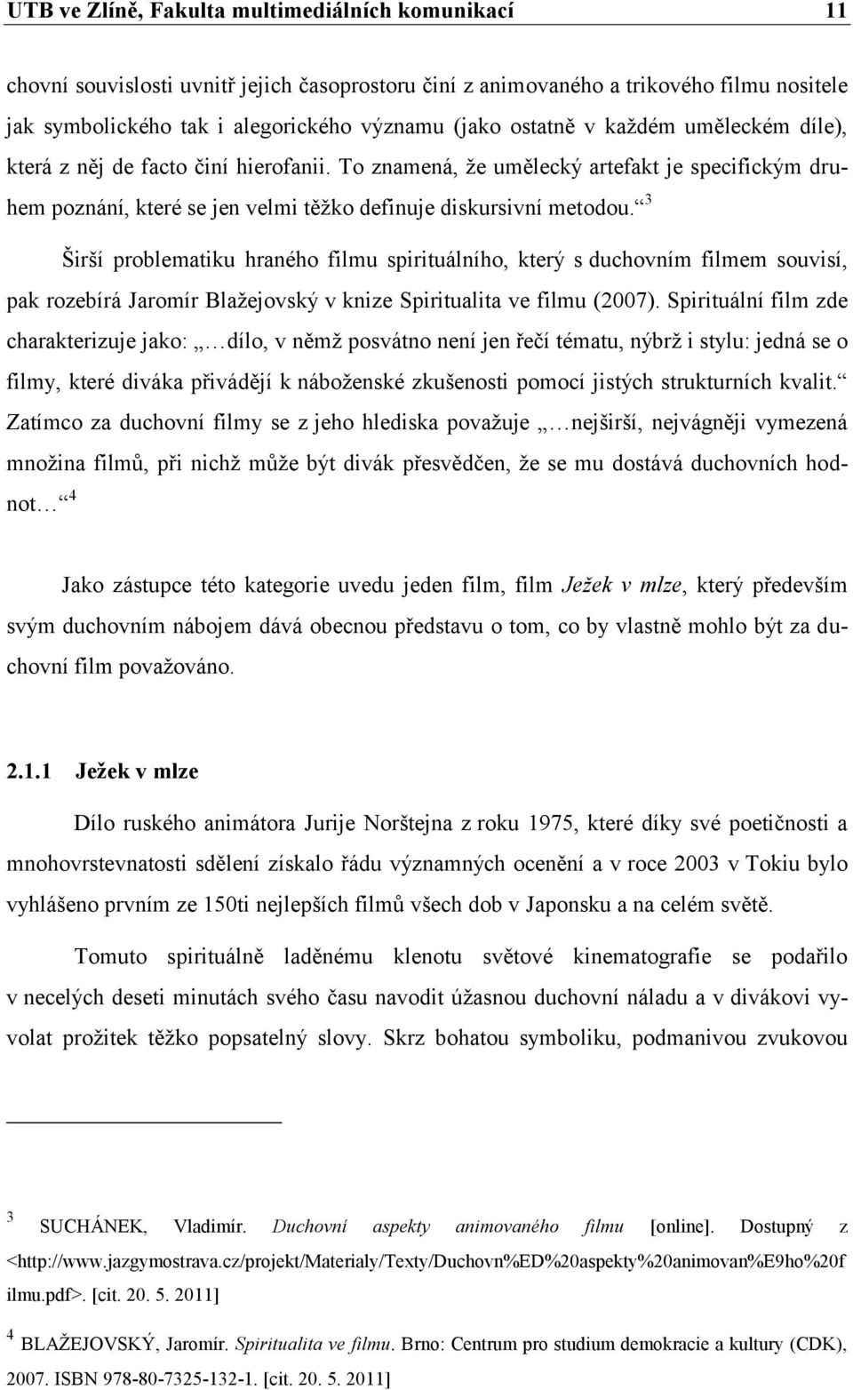 3 Širší problematiku hraného filmu spirituálního, který s duchovním filmem souvisí, pak rozebírá Jaromír Blaţejovský v knize Spiritualita ve filmu (2007).