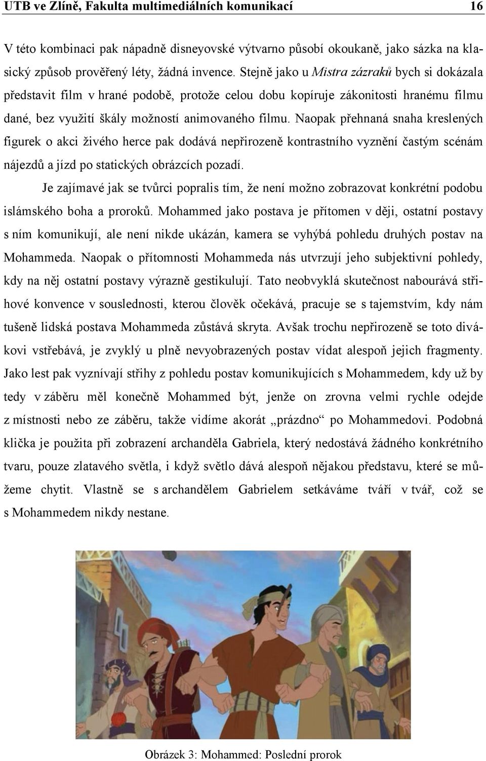 Naopak přehnaná snaha kreslených figurek o akci ţivého herce pak dodává nepřirozeně kontrastního vyznění častým scénám nájezdů a jízd po statických obrázcích pozadí.