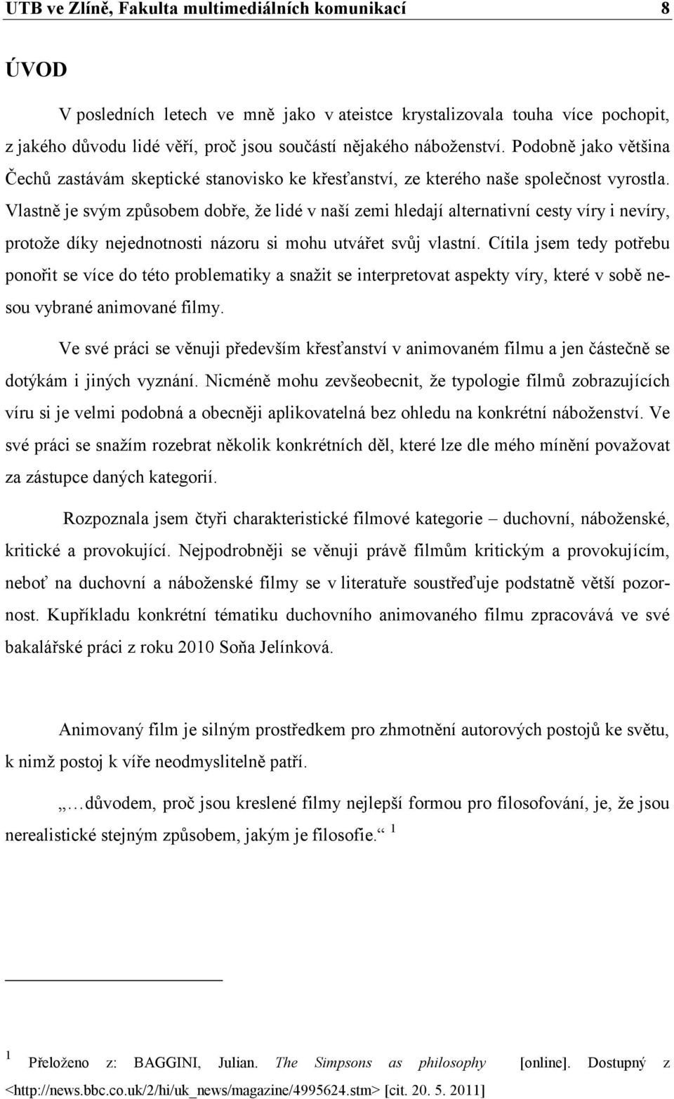 Vlastně je svým způsobem dobře, ţe lidé v naší zemi hledají alternativní cesty víry i nevíry, protoţe díky nejednotnosti názoru si mohu utvářet svůj vlastní.