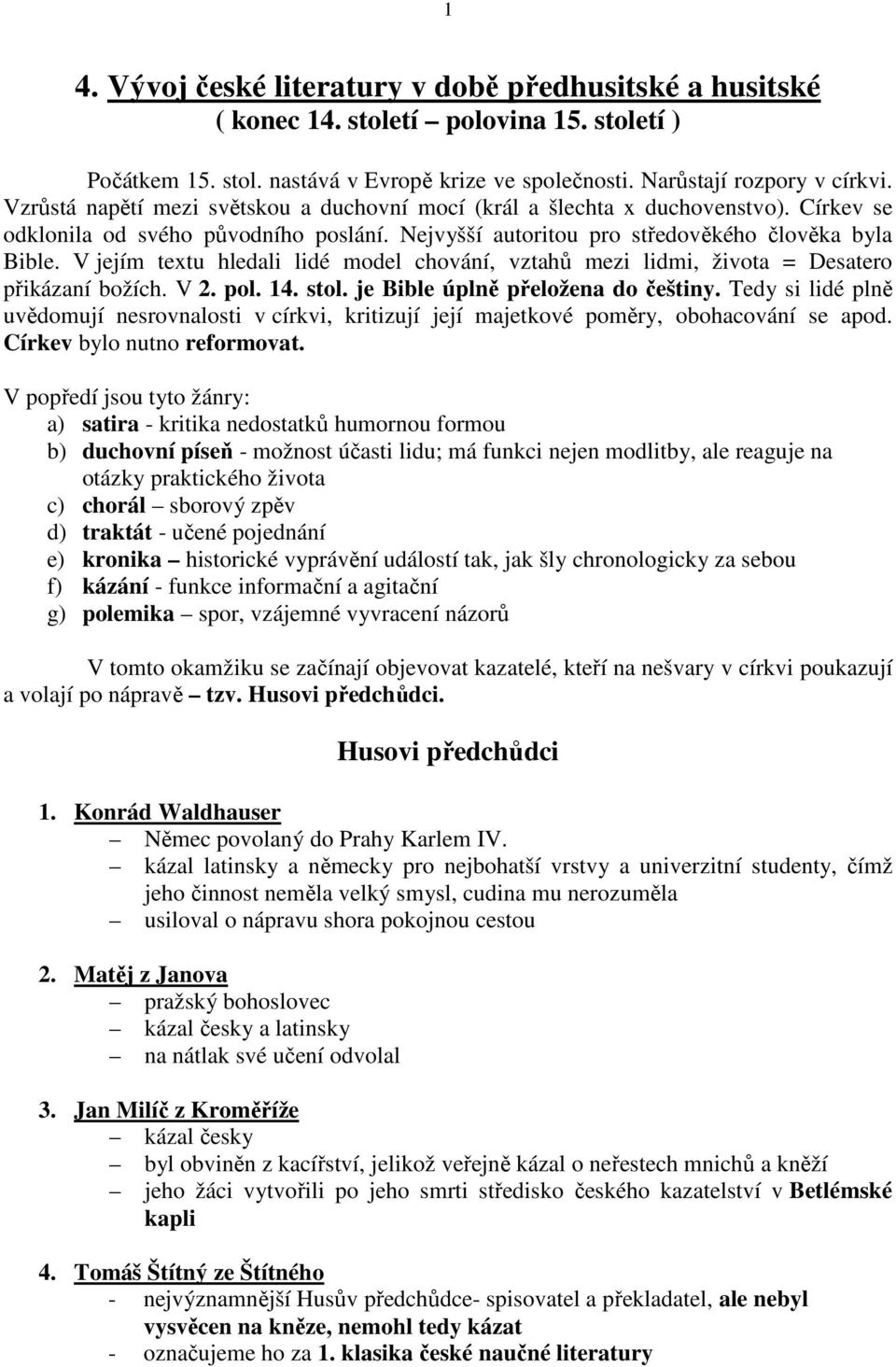 V jejím textu hledali lidé model chování, vztahů mezi lidmi, života = Desatero přikázaní božích. V 2. pol. 14. stol. je Bible úplně přeložena do češtiny.