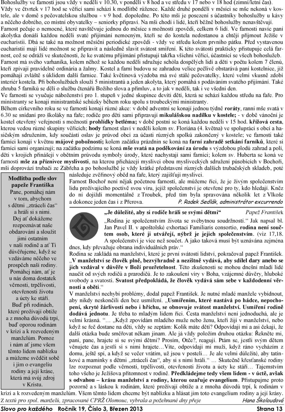 Po této mši je posezení s účastníky bohoslužby u kávy a něčeho dobrého, co místní obyvatelky seniorky připraví. Na mši chodí i lidé, kteří běžně bohoslužby nenavštěvují.