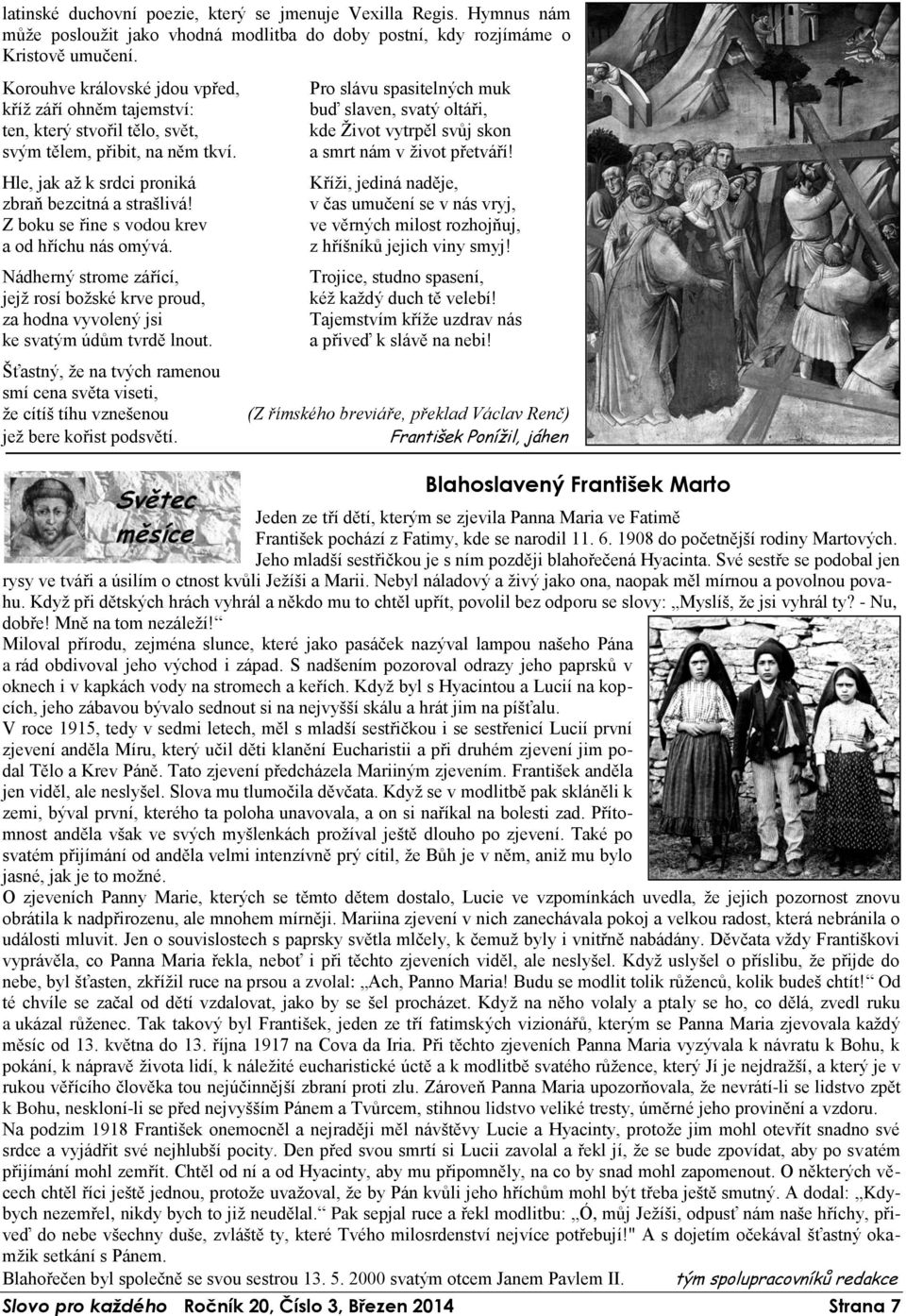 Z boku se řine s vodou krev a od hříchu nás omývá. Nádherný strome zářící, jejž rosí božské krve proud, za hodna vyvolený jsi ke svatým údům tvrdě lnout.