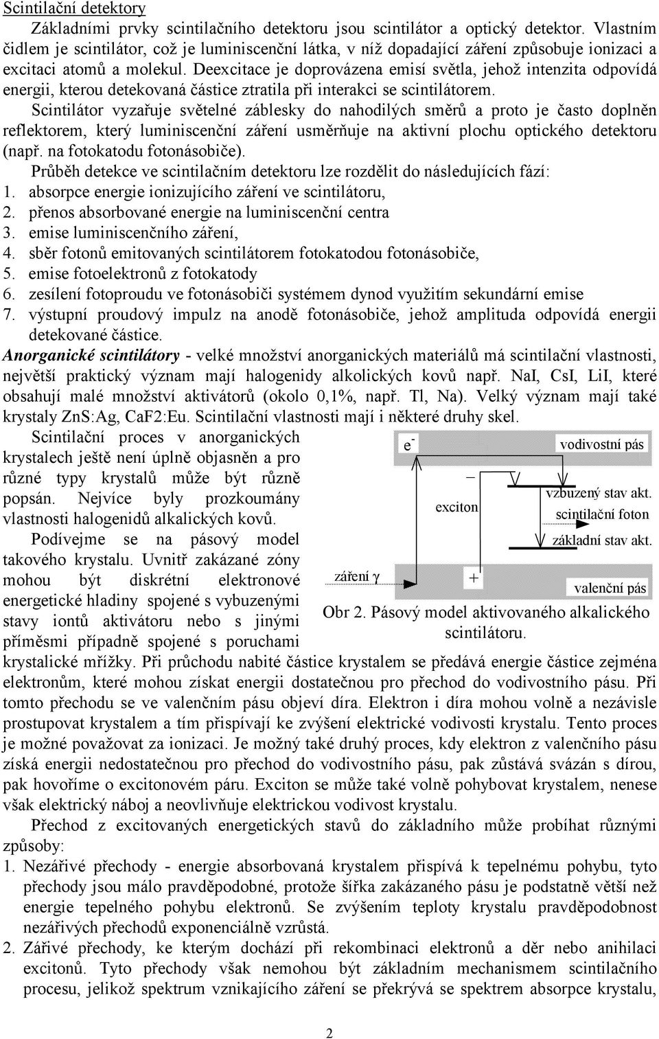 Deexcitace je doprovázena emisí světla, jehož intenzita odpovídá energii, kterou detekovaná částice ztratila při interakci se scintilátorem.