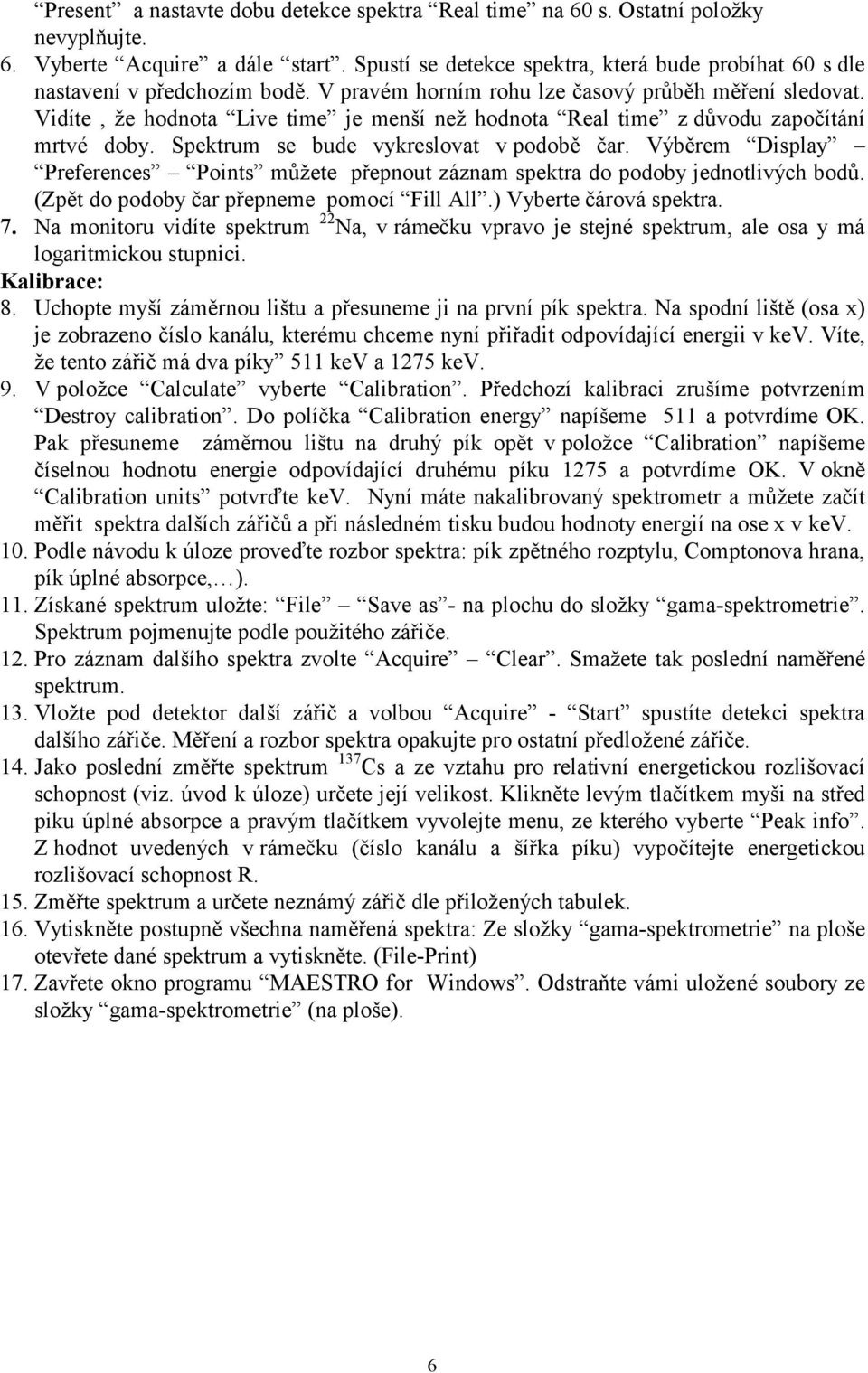 Vidíte, že hodnota Live time je menší než hodnota Real time z důvodu započítání mrtvé doby. Spektrum se bude vykreslovat v podobě čar.