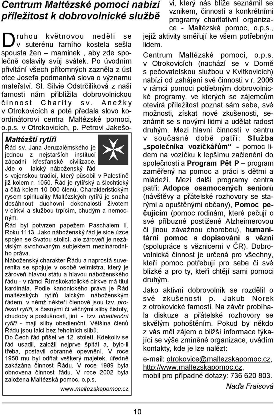 Charakteristickým rysem spirituality Maltézských rytířů je snaha dosáhnout duchovní dokonalosti životem v církvi a službou trpícím, chudým a nemocným. Řád byl potvrzen papežem Paschalem II. Roku 1113.