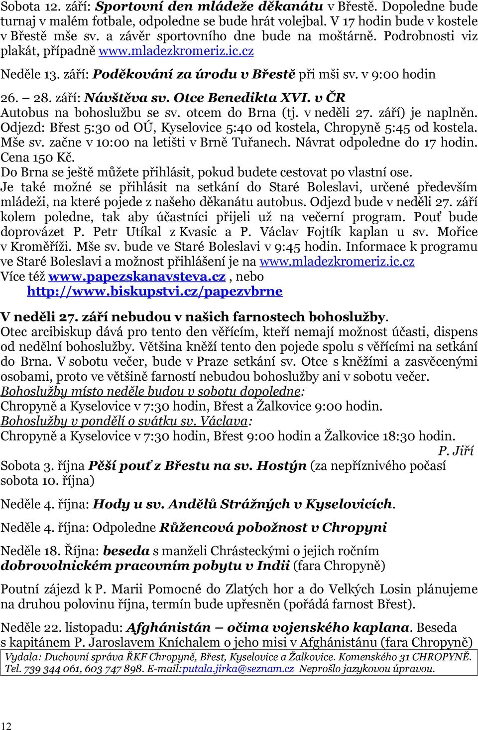 Otce Benedikta XVI. v ČR Autobus na bohoslužbu se sv. otcem do Brna (tj. v neděli 27. září) je naplněn. Odjezd: Břest 5:30 od OÚ, Kyselovice 5:40 od kostela, Chropyně 5:45 od kostela. Mše sv.