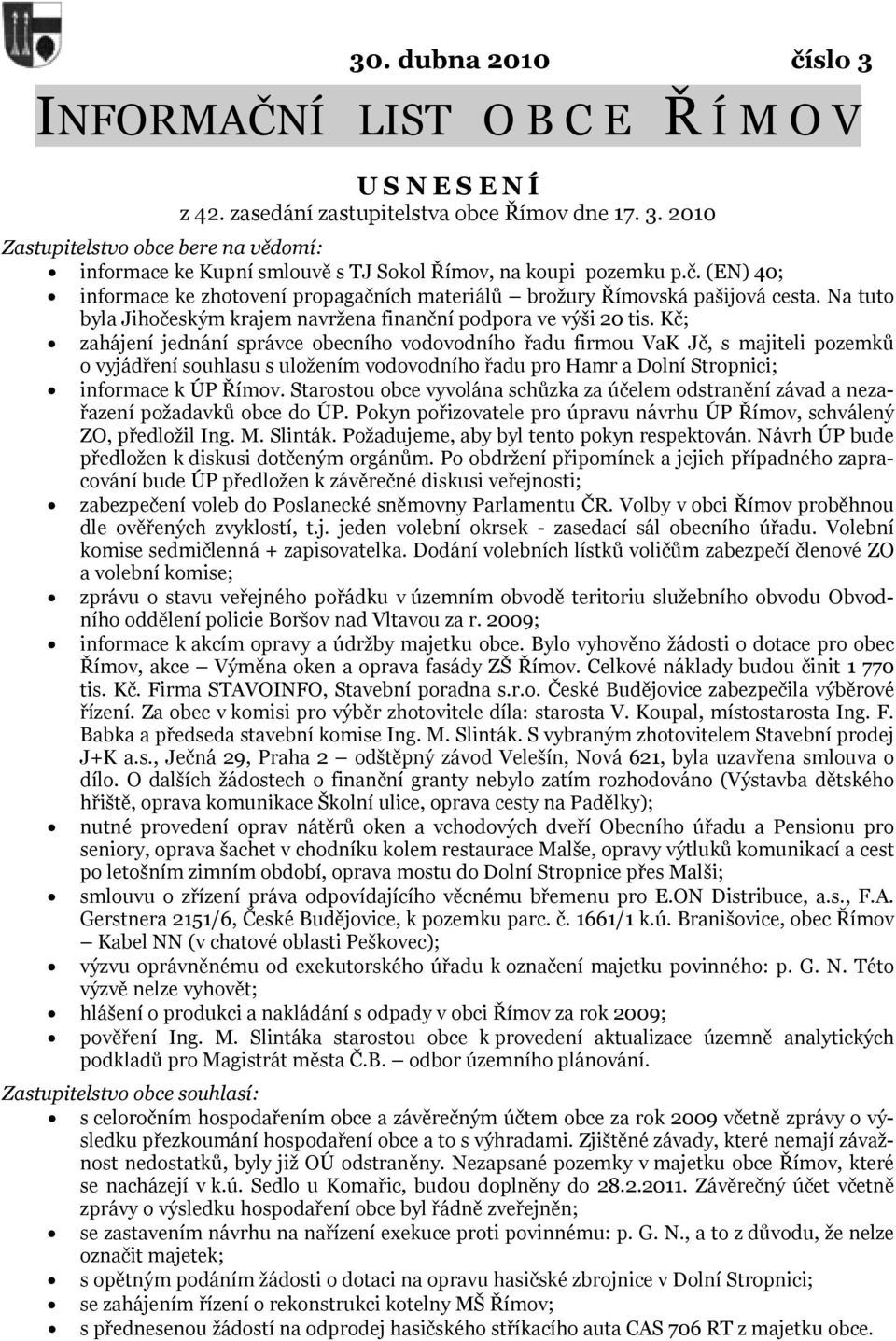 Kč; zahájení jednání správce obecního vodovodního řadu firmou VaK Jč, s majiteli pozemků o vyjádření souhlasu s uložením vodovodního řadu pro Hamr a Dolní Stropnici; informace k ÚP Římov.