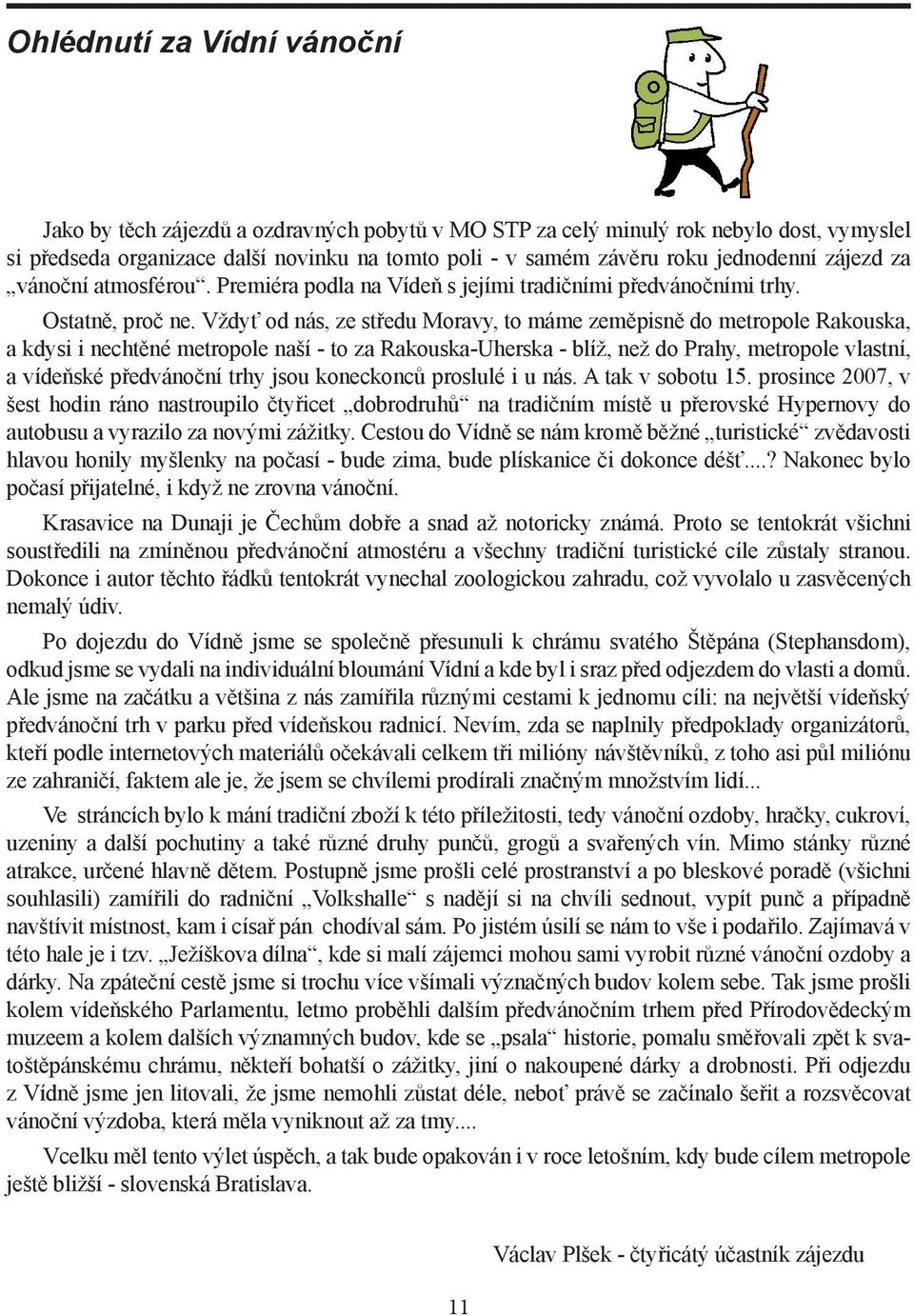 Vždyť od nás, ze středu Moravy, to máme zeměpisně do metropole Rakouska, a kdysi i nechtěné metropole naší - to za Rakouska-Uherska - blíž, než do Prahy, metropole vlastní, a vídeňské předvánoční