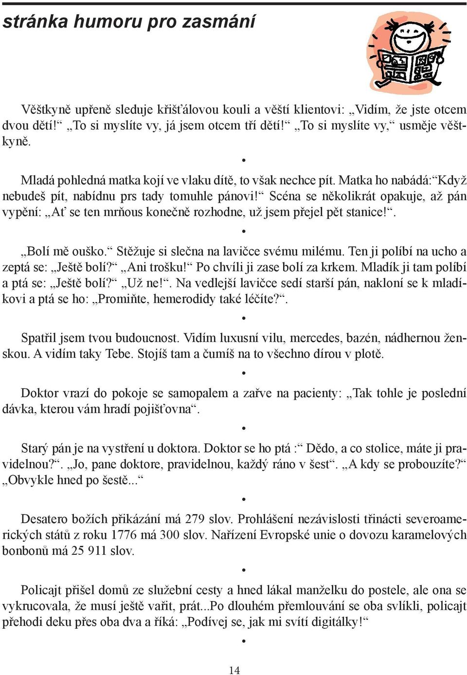 Scéna se několikrát opakuje, až pán vypění: Ať se ten mrňous konečně rozhodne, už jsem přejel pět stanice!. Bolí mě ouško. Stěžuje si slečna na lavičce svému milému.