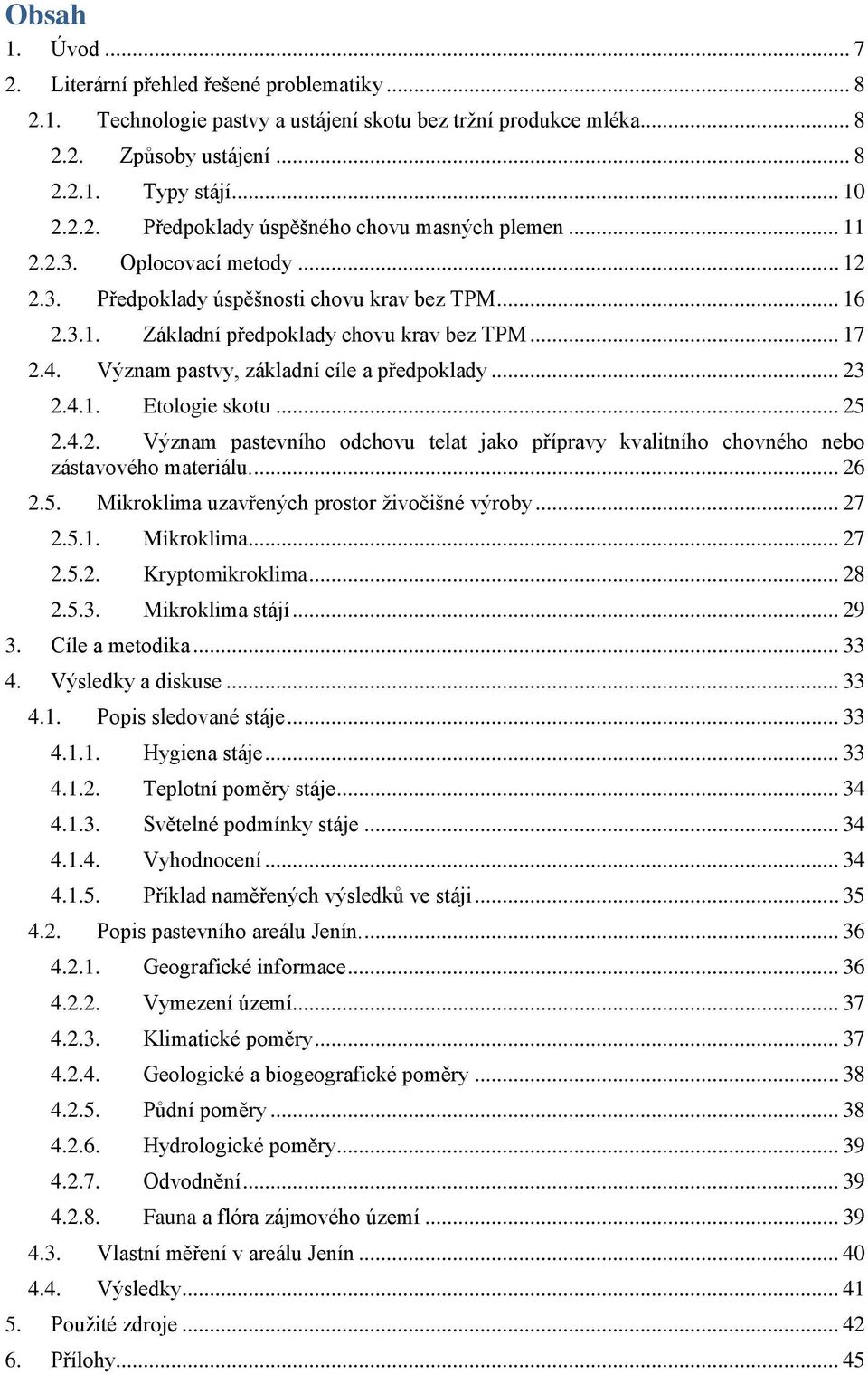 4.1. Etologie skotu... 25 2.4.2. Význam pastevního odchovu telat jako přípravy kvalitního chovného nebo zástavového materiálu.... 26 2.5. Mikroklima uzavřených prostor živočišné výroby... 27 2.5.1. Mikroklima... 27 2.5.2. Kryptomikroklima.