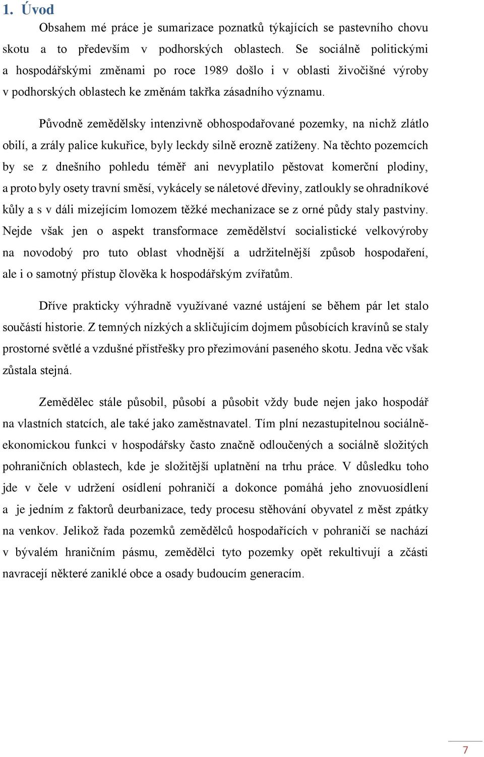 Původně zemědělsky intenzivně obhospodařované pozemky, na nichž zlátlo obilí, a zrály palice kukuřice, byly leckdy silně erozně zatíženy.