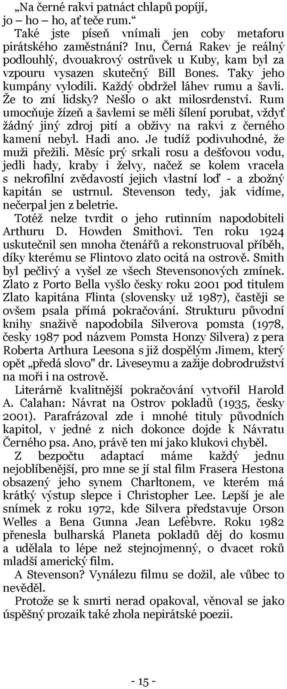 Nešlo o akt milosrdenství. Rum umocňuje žízeň a šavlemi se měli šílení porubat, vždyť žádný jiný zdroj pití a obživy na rakvi z černého kamení nebyl. Hadi ano. Je tudíž podivuhodné, že muži přežili.