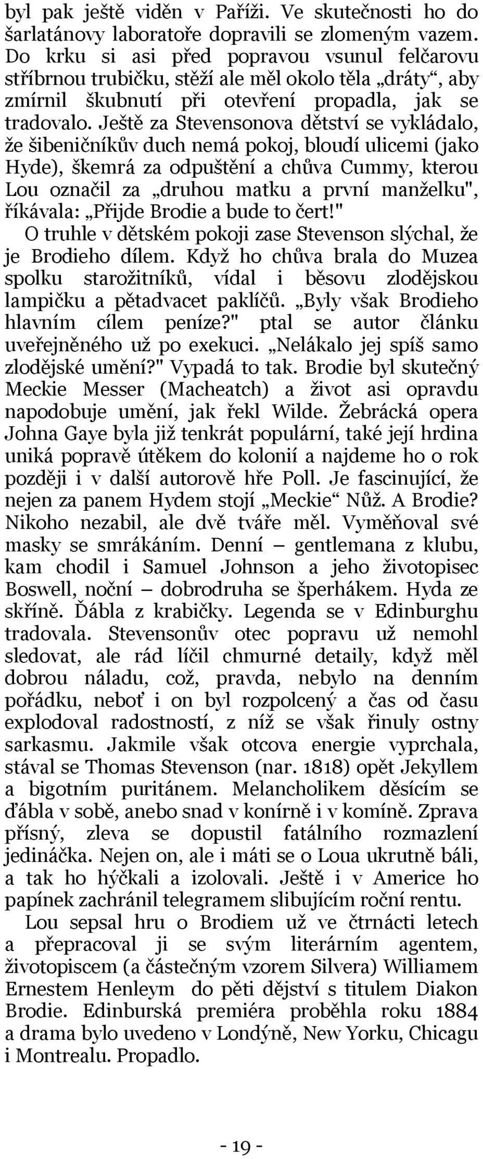 Ještě za Stevensonova dětství se vykládalo, že šibeničníkův duch nemá pokoj, bloudí ulicemi (jako Hyde), škemrá za odpuštění a chůva Cummy, kterou Lou označil za druhou matku a první manželku",