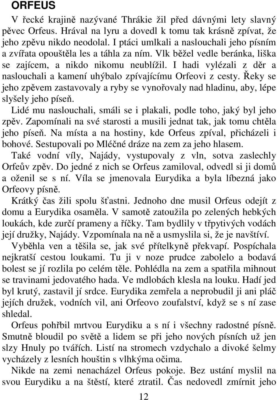 I hadi vylézali z děr a naslouchali a kamení uhýbalo zpívajícímu Orfeovi z cesty. Řeky se jeho zpěvem zastavovaly a ryby se vynořovaly nad hladinu, aby, lépe slyšely jeho píseň.