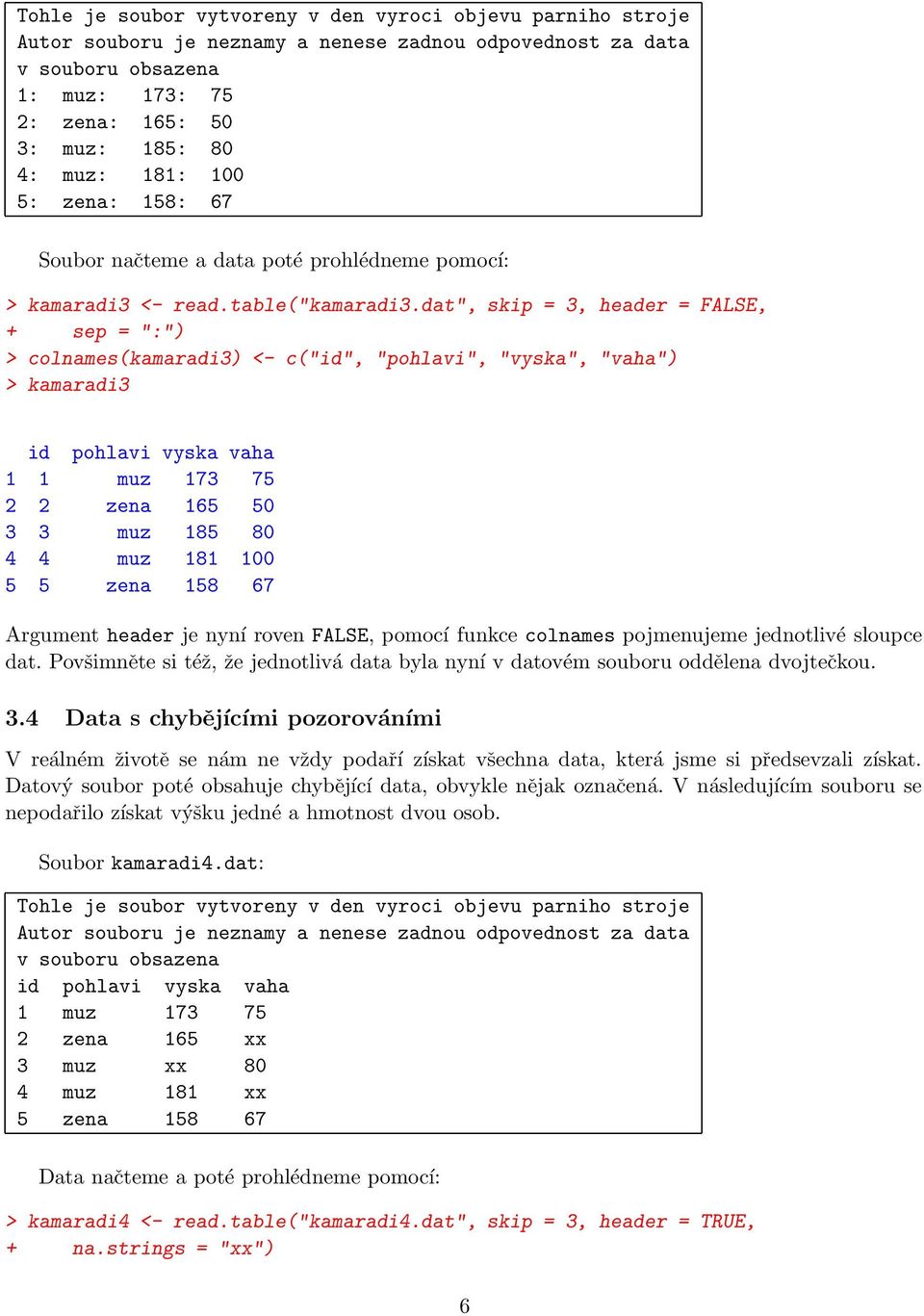 dat", skip = 3, header = FALSE, + sep = ":") > colnames(kamaradi3) <- c("id", "pohlavi", "vyska", "vaha") > kamaradi3 1 1 muz 173 75 2 2 zena 165 50 3 3 muz 185 80 4 4 muz 181 100 5 5 zena 158 67