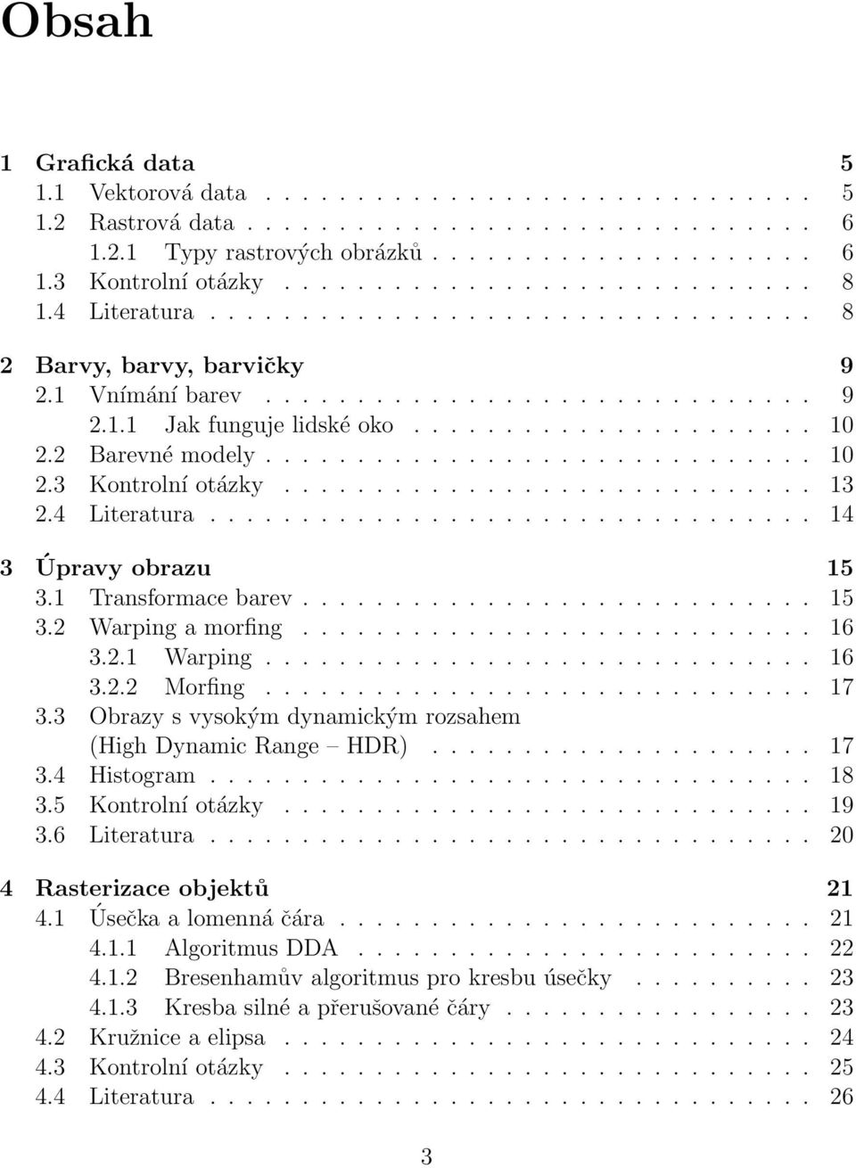 2 Barevné modely.............................. 10 2.3 Kontrolní otázky............................. 13 2.4 Literatura................................. 14 3 Úpravy obrazu 15 3.1 Transformace barev.