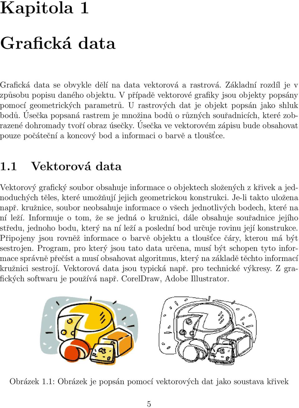 Úsečka popsaná rastrem je množina bodů o různých souřadnicích, které zobrazené dohromady tvoří obraz úsečky.