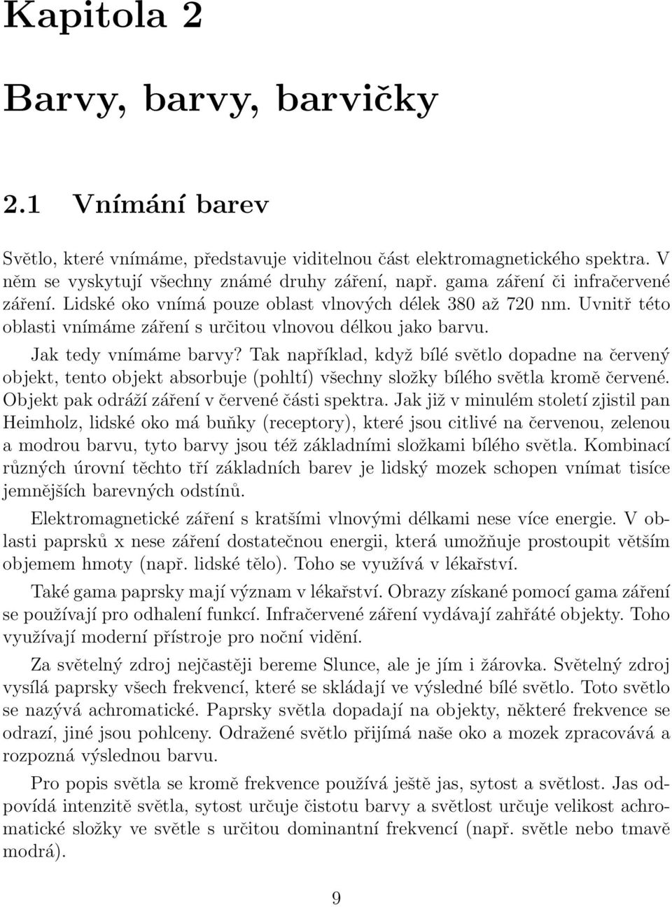 Tak například, když bílé světlo dopadne na červený objekt, tento objekt absorbuje (pohltí) všechny složky bílého světla kromě červené. Objekt pak odráží záření v červené části spektra.