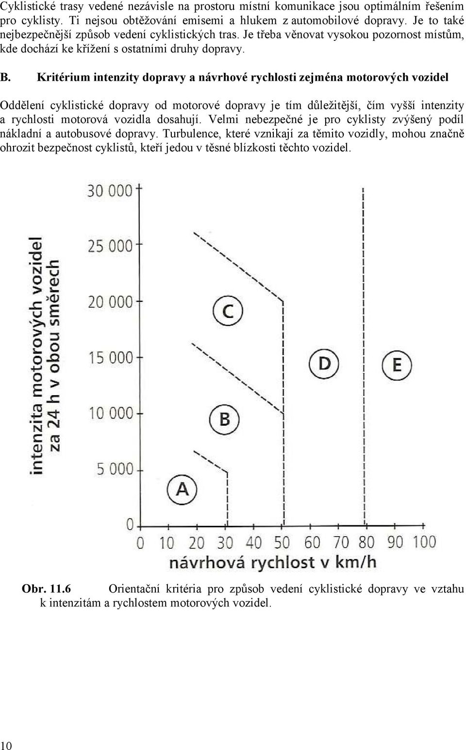 Kritérium intenzity dopravy a návrhové rychlosti zejména motorových vozidel Oddělení cyklistické dopravy od motorové dopravy je tím důležitější, čím vyšší intenzity a rychlosti motorová vozidla