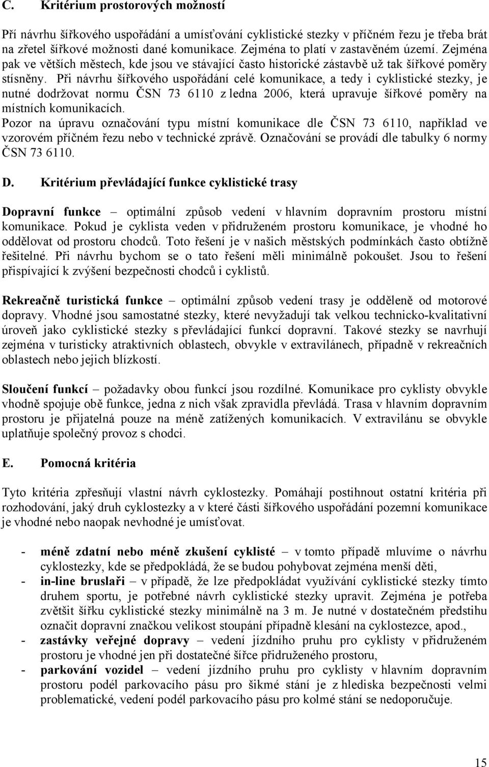 Při návrhu šířkového uspořádání celé komunikace, a tedy i cyklistické stezky, je nutné dodržovat normu ČSN 73 6110 z ledna 2006, která upravuje šířkové poměry na místních komunikacích.