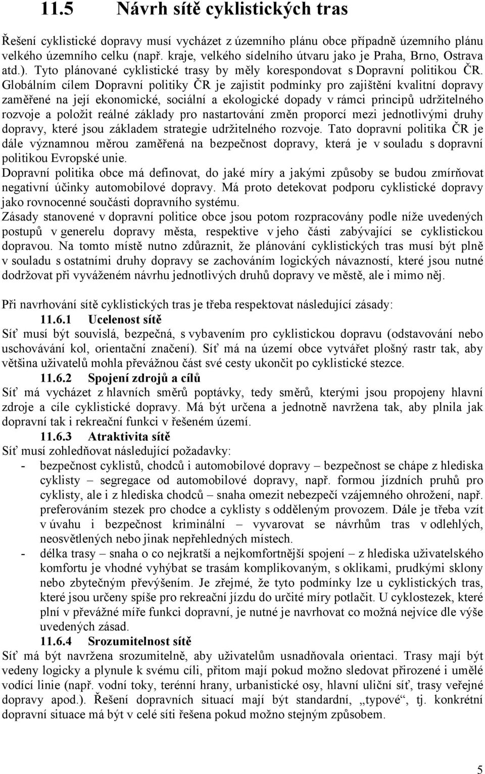 Globálním cílem Dopravní politiky ČR je zajistit podmínky pro zajištění kvalitní dopravy zaměřené na její ekonomické, sociální a ekologické dopady v rámci principů udržitelného rozvoje a položit