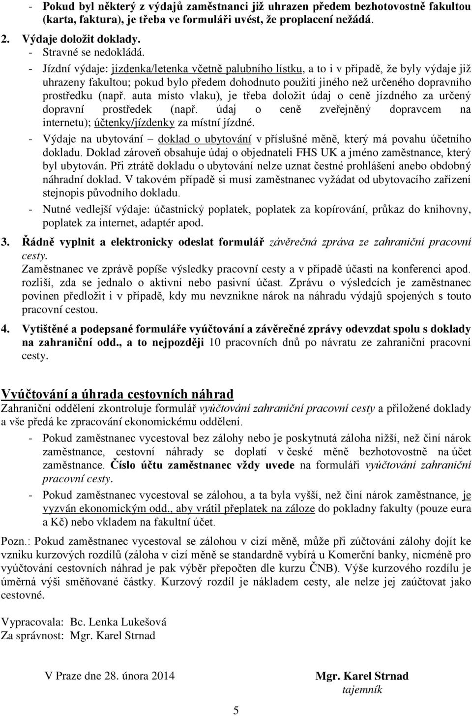 - Jízdní výdaje: jízdenka/letenka včetně palubního lístku, a to i v případě, že byly výdaje již uhrazeny fakultou; pokud bylo předem dohodnuto použití jiného než určeného dopravního prostředku (např.