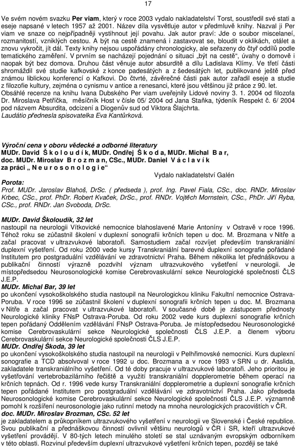 A být na cest znamená i zastavovat se, bloudit v oklikách, otálet a znovu vykroit, jít dál. Texty knihy nejsou uspoádány chronologicky, ale seazeny do ty oddíl podle tematického zamení.